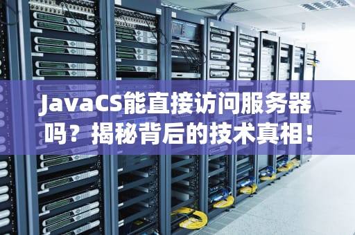 JavaCS能直接访问服务器吗？揭秘背后的技术真相！