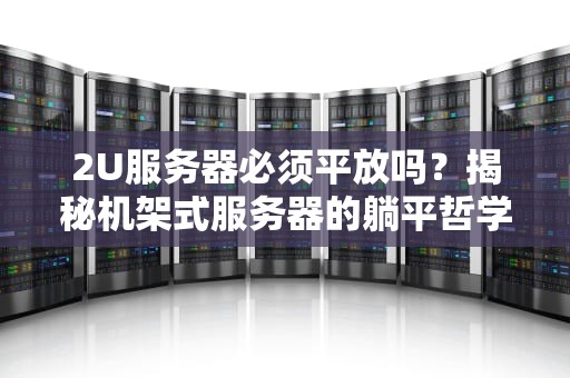 2U服务器必须平放吗？揭秘机架式服务器的躺平哲学！