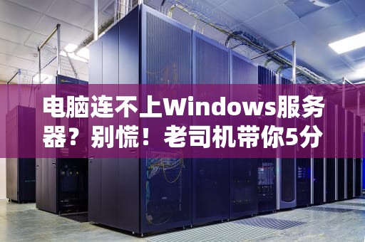 电脑连不上Windows服务器？别慌！老司机带你5分钟排障