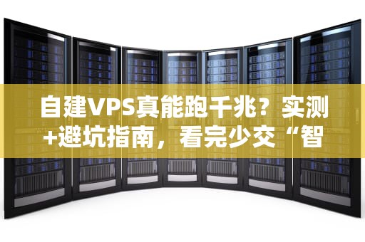 自建VPS真能跑千兆？实测+避坑指南，看完少交“智商税”！