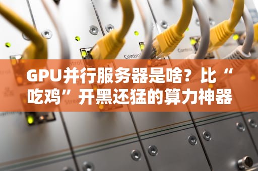 GPU并行服务器是啥？比“吃鸡”开黑还猛的算力神器！