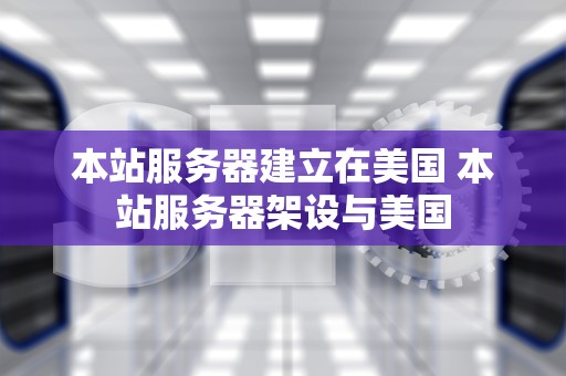 本站服务器建立在美国 本站服务器架设与美国