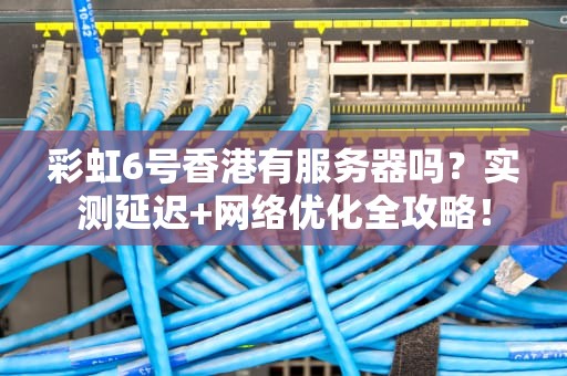 彩虹6号香港有服务器吗？实测延迟+网络优化全攻略！