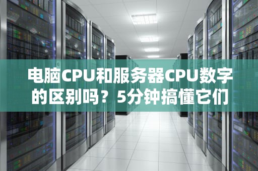 电脑CPU和服务器CPU数字的区别吗？5分钟搞懂它们的“小心机”！