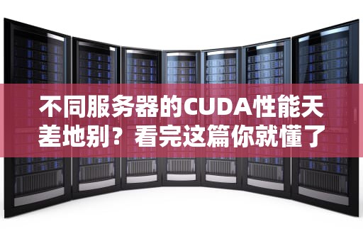 不同服务器的CUDA性能天差地别？看完这篇你就懂了！