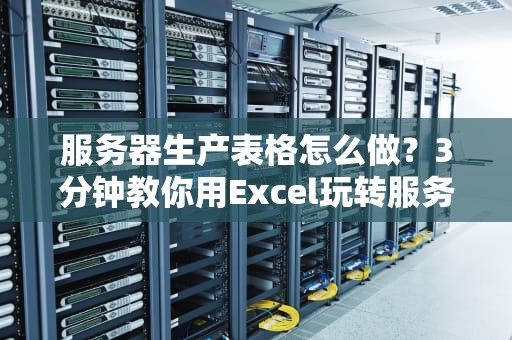 服务器生产表格怎么做？3分钟教你用Excel玩转服务器管理！