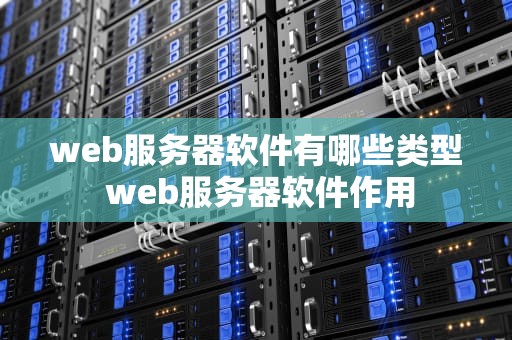 web服务器软件有哪些类型 web服务器软件作用