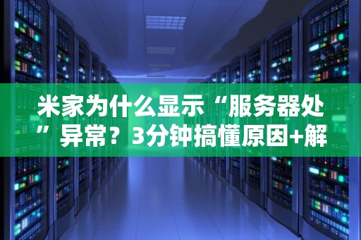 米家为什么显示“服务器处”异常？3分钟搞懂原因+解决方案！