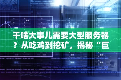 干啥大事儿需要大型服务器？从吃鸡到挖矿，揭秘“巨无霸”主机的硬核日常！