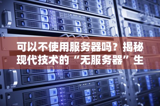 可以不使用服务器吗？揭秘现代技术的“无服务器”生存指南！