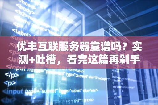 优丰互联服务器靠谱吗？实测+吐槽，看完这篇再剁手！