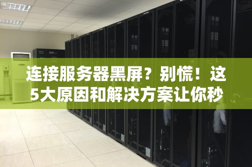 连接服务器黑屏？别慌！这5大原因和解决方案让你秒变“救世主”