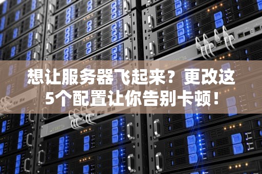 想让服务器飞起来？更改这5个配置让你告别卡顿！