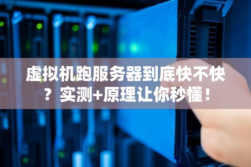 虚拟机跑服务器到底快不快？实测+原理让你秒懂！
