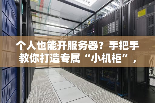 个人也能开服务器？手把手教你打造专属“小机柜”，省钱又好玩！