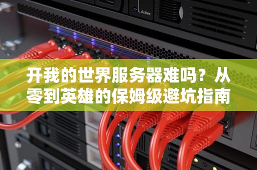 开我的世界服务器难吗？从零到英雄的保姆级避坑指南！