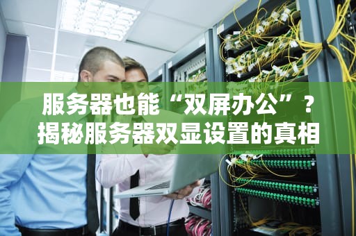 服务器也能“双屏办公”？揭秘服务器双显设置的真相与骚操作！