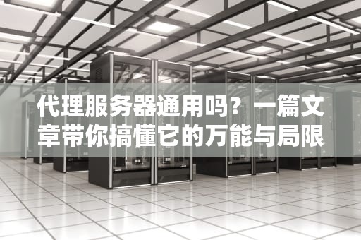 代理服务器通用吗？一篇文章带你搞懂它的万能与局限！