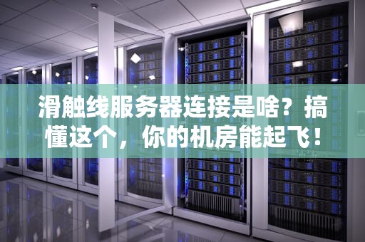滑触线服务器连接是啥？搞懂这个，你的机房能起飞！