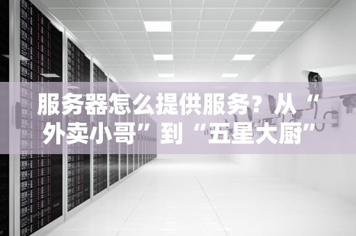 服务器怎么提供服务？从“外卖小哥”到“五星大厨”的奇妙之旅！