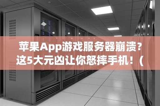苹果App游戏服务器崩溃？这5大元凶让你怒摔手机！(附专业解决方案)