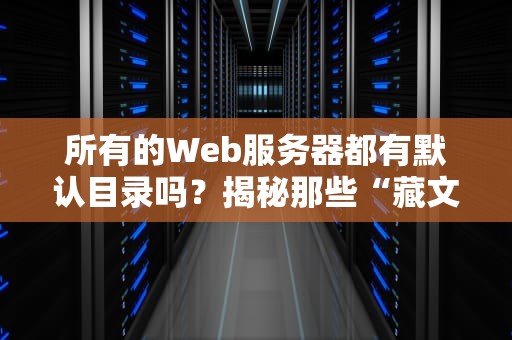 所有的Web服务器都有默认目录吗？揭秘那些“藏文件”的潜规则！