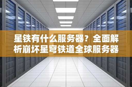 星铁有什么服务器？全面解析崩坏星穹铁道全球服务器选择攻略！