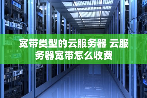 宽带类型的云服务器 云服务器宽带怎么收费