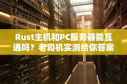 Rust主机和PC服务器能互通吗？老司机实测给你答案！
