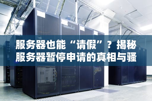 服务器也能“请假”？揭秘服务器暂停申请的真相与骚操作！
