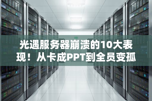 光遇服务器崩溃的10大表现！从卡成PPT到全员变孤狼，你中招了吗？