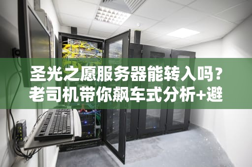 圣光之愿服务器能转入吗？老司机带你飙车式分析+避坑指南！