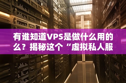 有谁知道VPS是做什么用的么？揭秘这个“虚拟私人服务器”的隐藏技能！
