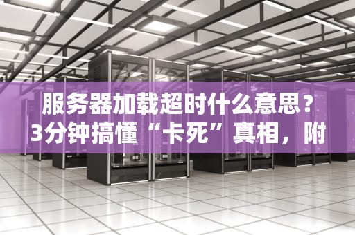 服务器加载超时什么意思？3分钟搞懂“卡死”真相，附急救指南！