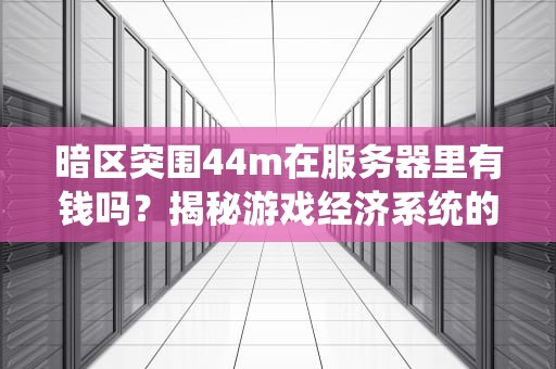 暗区突围44m在服务器里有钱吗？揭秘游戏经济系统的“钞能力”真相！