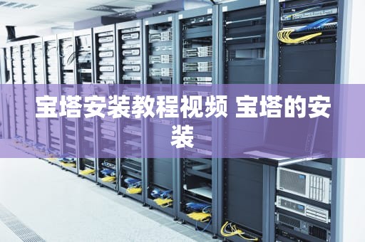 宝塔安装教程视频 宝塔的安装