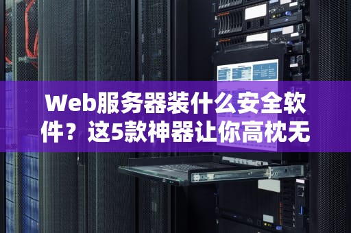 Web服务器装什么安全软件？这5款神器让你高枕无忧！