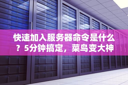 快速加入服务器命令是什么？5分钟搞定，菜鸟变大神！