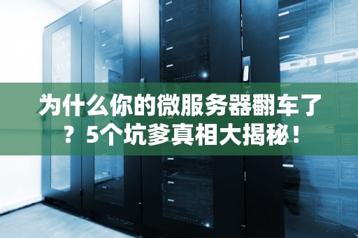 为什么你的微服务器翻车了？5个坑爹真相大揭秘！