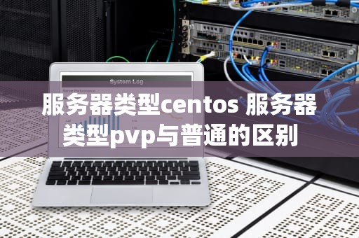 服务器类型centos 服务器类型pvp与普通的区别