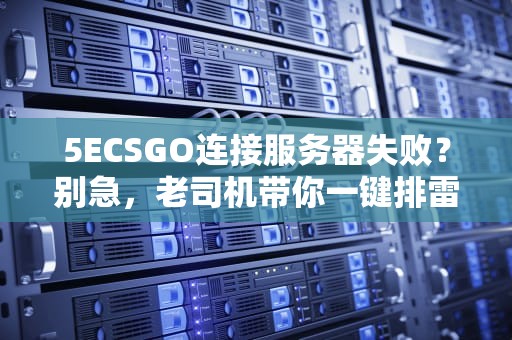 5ECSGO连接服务器失败？别急，老司机带你一键排雷！