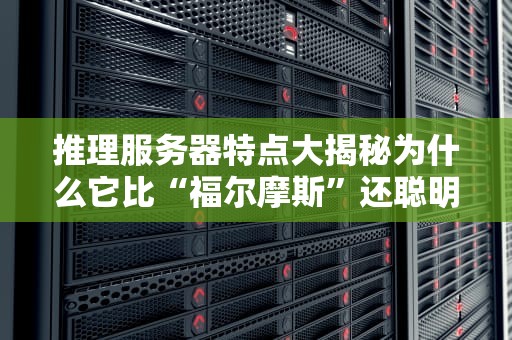 推理服务器特点大揭秘为什么它比“福尔摩斯”还聪明？