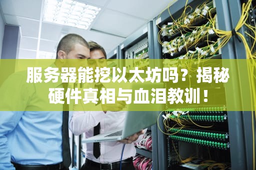 服务器能挖以太坊吗？揭秘硬件真相与血泪教训！