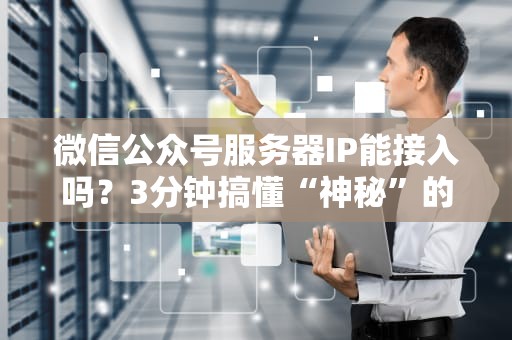 微信公众号服务器IP能接入吗？3分钟搞懂“神秘”的接入规则！