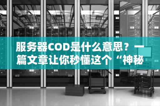 服务器COD是什么意思？一篇文章让你秒懂这个“神秘代码”！