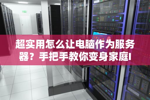 超实用怎么让电脑作为服务器？手把手教你变身家庭IT大神！