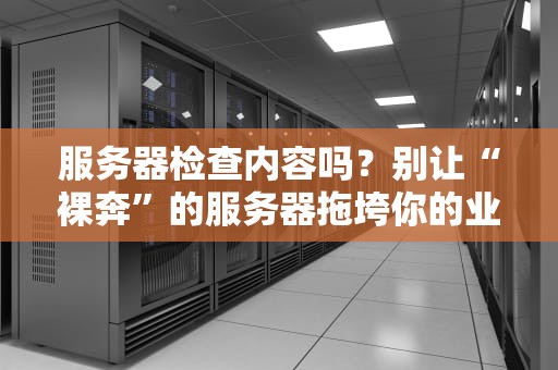 服务器检查内容吗？别让“裸奔”的服务器拖垮你的业务！