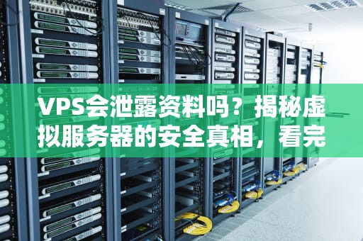 VPS会泄露资料吗？揭秘虚拟服务器的安全真相，看完这篇你就懂了！