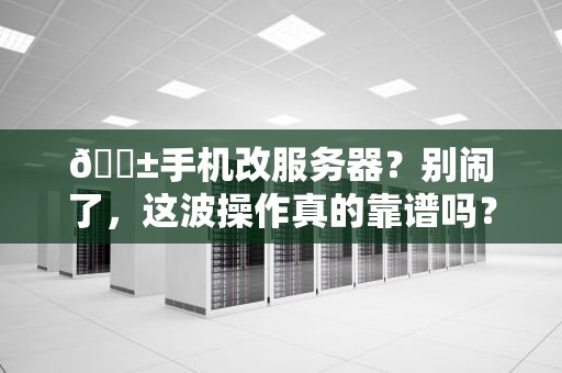 📱手机改服务器？别闹了，这波操作真的靠谱吗？🚀