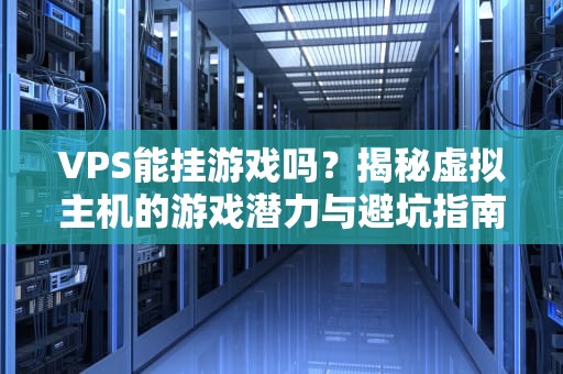 VPS能挂游戏吗？揭秘虚拟主机的游戏潜力与避坑指南！